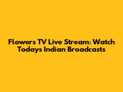 Flowers TV Live Stream: Watch Today's Indian Broadcasts
