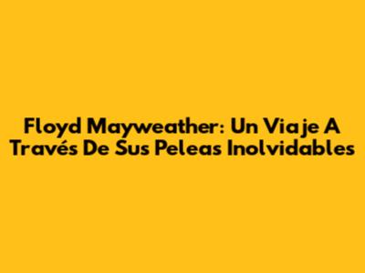Floyd Mayweather: Un Viaje A Través De Sus Peleas Inolvidables