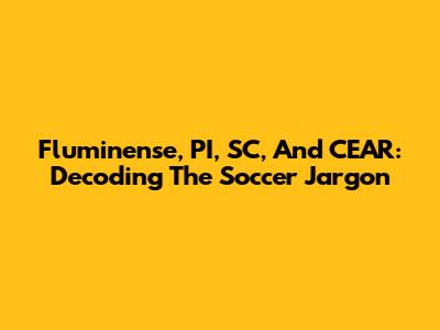 Fluminense, PI, SC, And CEAR: Decoding The Soccer Jargon