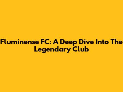 Fluminense FC: A Deep Dive Into The Legendary Club