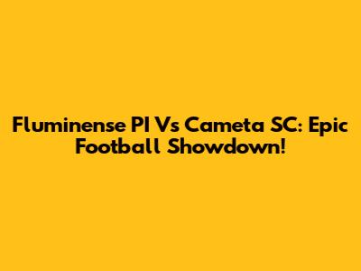 Fluminense PI Vs Cameta SC: Epic Football Showdown!