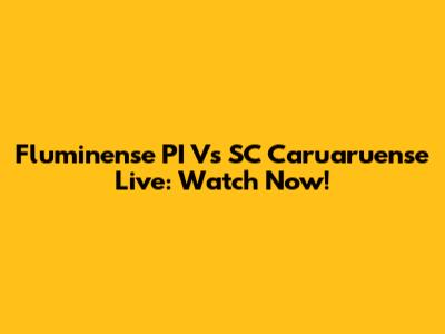 Fluminense PI Vs SC Caruaruense Live: Watch Now!