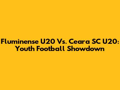 Fluminense U20 Vs. Ceara SC U20: Youth Football Showdown