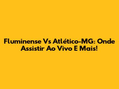 Fluminense Vs Atlético-MG: Onde Assistir Ao Vivo E Mais!