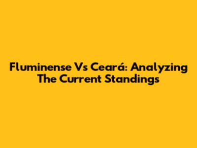 Fluminense Vs Ceará: Analyzing The Current Standings