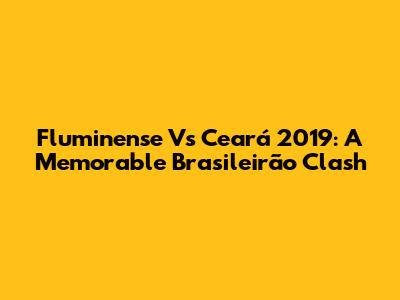 Fluminense Vs Ceará 2019: A Memorable Brasileirão Clash