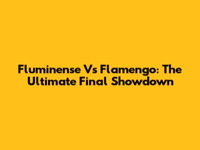Fluminense Vs Flamengo: The Ultimate Final Showdown