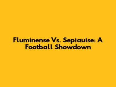 Fluminense Vs. Sepiauise: A Football Showdown
