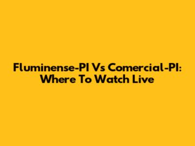 Fluminense-PI Vs Comercial-PI: Where To Watch Live
