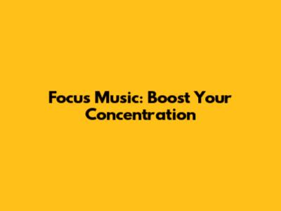 Focus Music: Boost Your Concentration