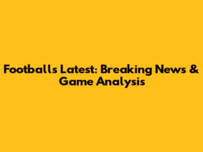 Football's Latest: Breaking News & Game Analysis