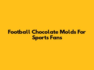 Football Chocolate Molds For Sports Fans