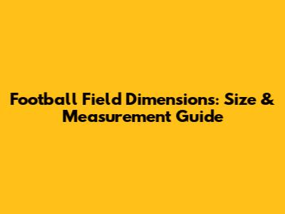 Football Field Dimensions: Size & Measurement Guide