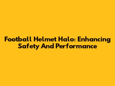 Football Helmet Halo: Enhancing Safety And Performance