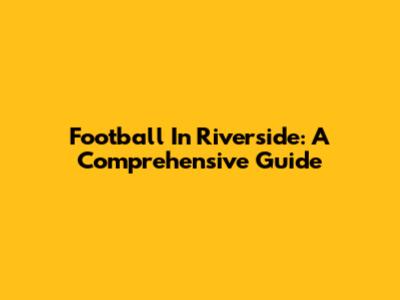 Football In Riverside: A Comprehensive Guide