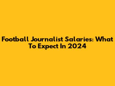 Football Journalist Salaries: What To Expect In 2024
