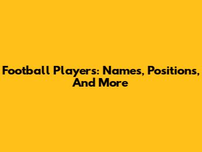 Football Players: Names, Positions, And More