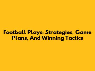 Football Plays: Strategies, Game Plans, And Winning Tactics