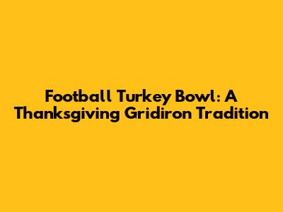 Football Turkey Bowl: A Thanksgiving Gridiron Tradition