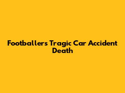 Footballer's Tragic Car Accident Death