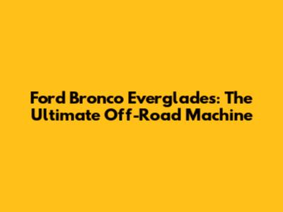Ford Bronco Everglades: The Ultimate Off-Road Machine