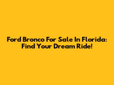 Ford Bronco For Sale In Florida: Find Your Dream Ride!