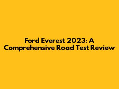 Ford Everest 2023: A Comprehensive Road Test Review