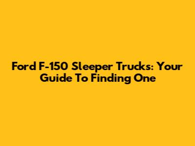 Ford F-150 Sleeper Trucks: Your Guide To Finding One