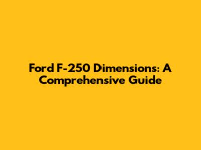 Ford F-250 Dimensions: A Comprehensive Guide