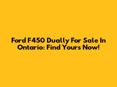 Ford F450 Dually For Sale In Ontario: Find Yours Now!
