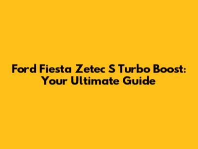 Ford Fiesta Zetec S Turbo Boost: Your Ultimate Guide