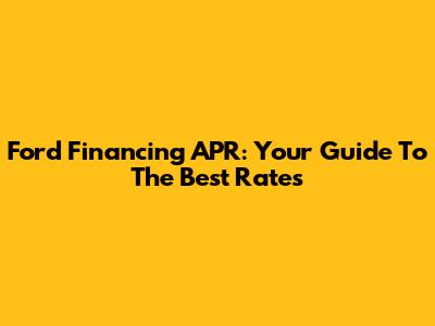 Ford Financing APR: Your Guide To The Best Rates