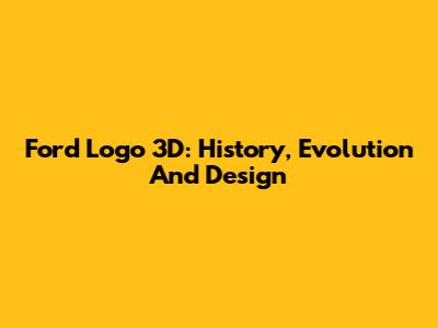 Ford Logo 3D: History, Evolution And Design