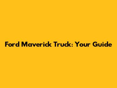 Ford Maverick Truck: Your Guide