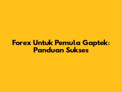 Forex Untuk Pemula Gaptek: Panduan Sukses