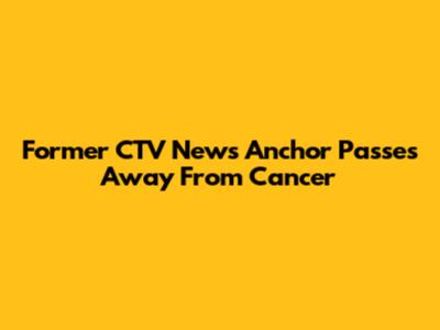 Former CTV News Anchor Passes Away From Cancer