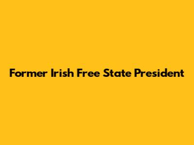 Former Irish Free State President
