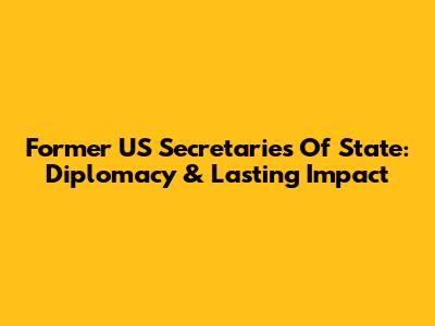 Former US Secretaries Of State: Diplomacy & Lasting Impact