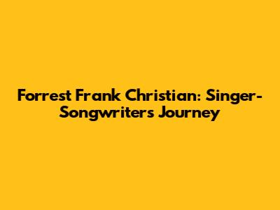 Forrest Frank Christian: Singer-Songwriter's Journey