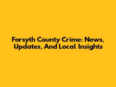 Forsyth County Crime: News, Updates, And Local Insights