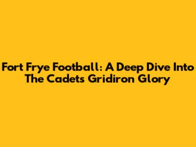 Fort Frye Football: A Deep Dive Into The Cadets' Gridiron Glory