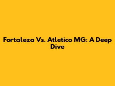 Fortaleza Vs. Atletico MG: A Deep Dive