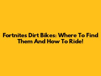 Fortnite's Dirt Bikes: Where To Find Them And How To Ride!