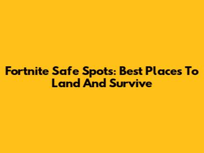 Fortnite Safe Spots: Best Places To Land And Survive