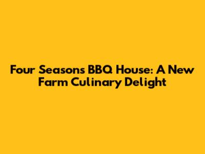 Four Seasons BBQ House: A New Farm Culinary Delight