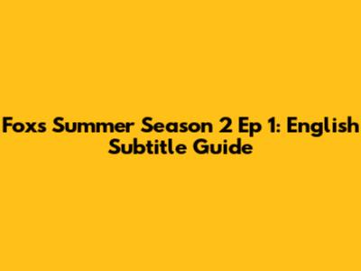 Fox's Summer Season 2 Ep 1: English Subtitle Guide