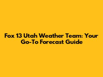 Fox 13 Utah Weather Team: Your Go-To Forecast Guide