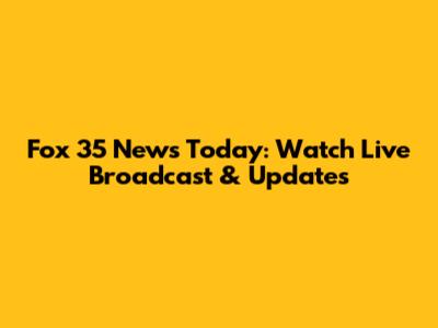 Fox 35 News Today: Watch Live Broadcast & Updates