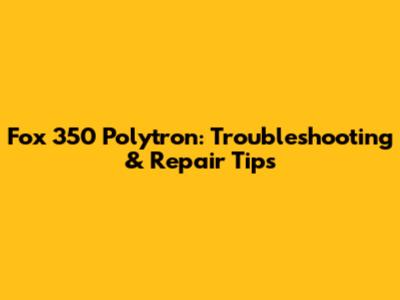Fox 350 Polytron: Troubleshooting & Repair Tips