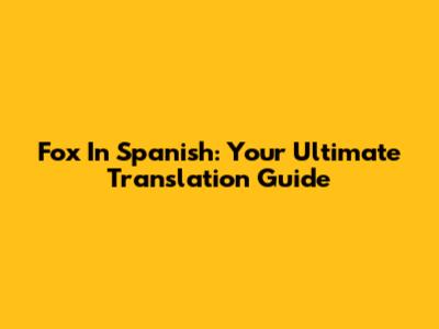 Fox In Spanish: Your Ultimate Translation Guide